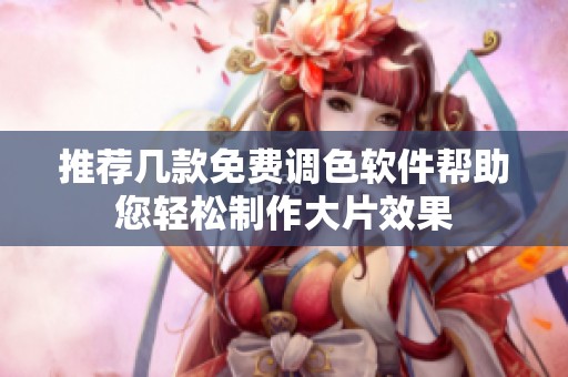 推荐几款免费调色软件帮助您轻松制作大片效果