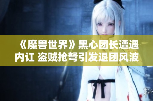 《魔兽世界》黑心团长遭遇内讧 盗贼抢弩引发退团风波