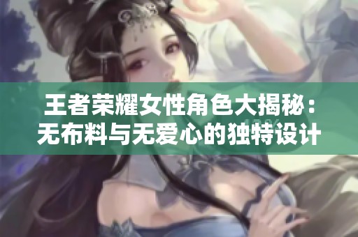 王者荣耀女性角色大揭秘：无布料与无爱心的独特设计分析