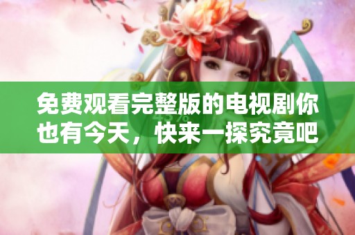 免费观看完整版的电视剧你也有今天，快来一探究竟吧