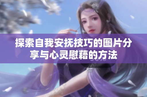探索自我安抚技巧的图片分享与心灵慰藉的方法