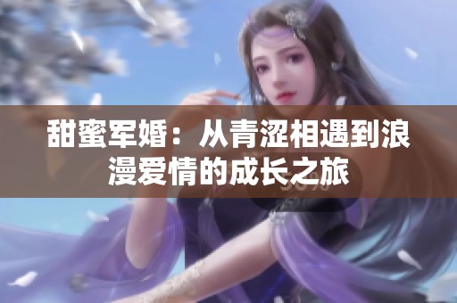 甜蜜军婚：从青涩相遇到浪漫爱情的成长之旅