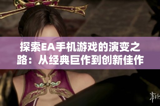探索EA手机游戏的演变之路：从经典巨作到创新佳作的全景解读
