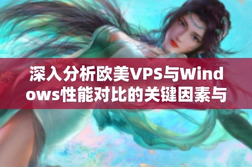 深入分析欧美VPS与Windows性能对比的关键因素与优势