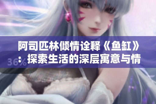 阿司匹林倾情诠释《鱼缸》：探索生活的深层寓意与情感交织