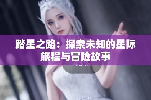 踏星之路：探索未知的星际旅程与冒险故事
