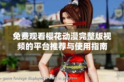 免费观看樱花动漫完整版视频的平台推荐与使用指南