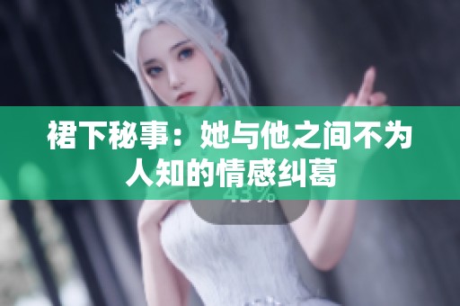 裙下秘事：她与他之间不为人知的情感纠葛