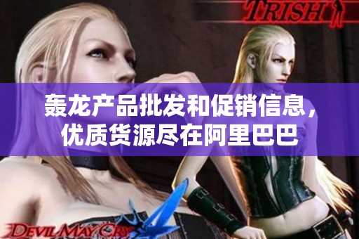 轰龙产品批发和促销信息，优质货源尽在阿里巴巴