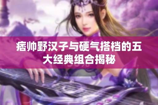 痞帅野汉子与硬气搭档的五大经典组合揭秘