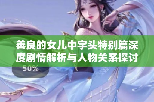 善良的女儿中字头特别篇深度剧情解析与人物关系探讨
