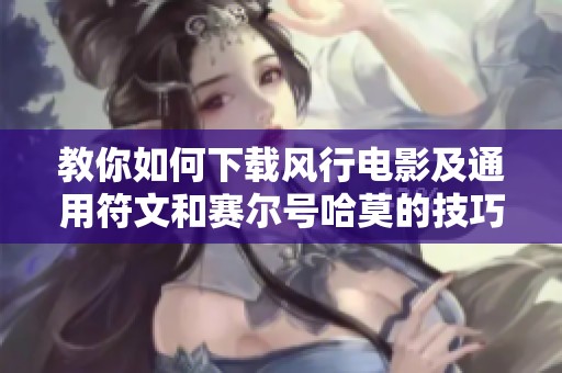 教你如何下载风行电影及通用符文和赛尔号哈莫的技巧