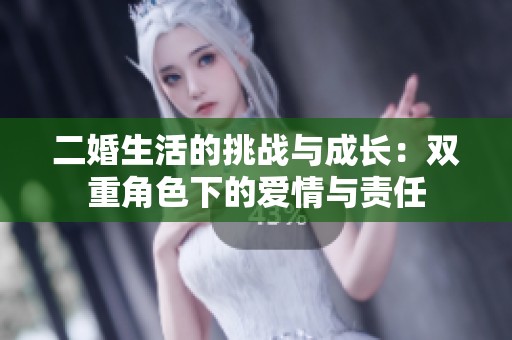 二婚生活的挑战与成长：双重角色下的爱情与责任