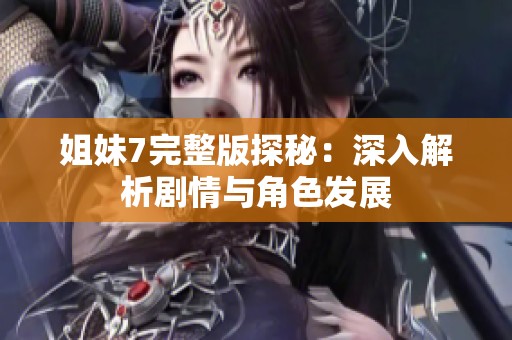 姐妹7完整版探秘：深入解析剧情与角色发展