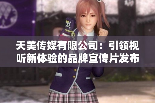 天美传媒有限公司：引领视听新体验的品牌宣传片发布