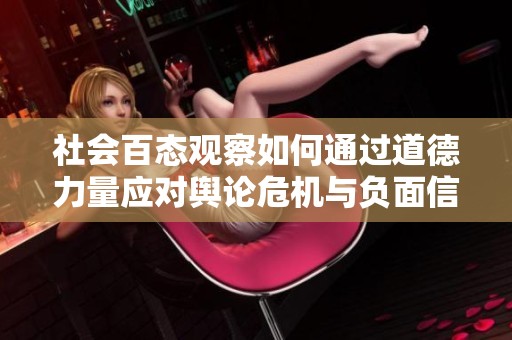 社会百态观察如何通过道德力量应对舆论危机与负面信息