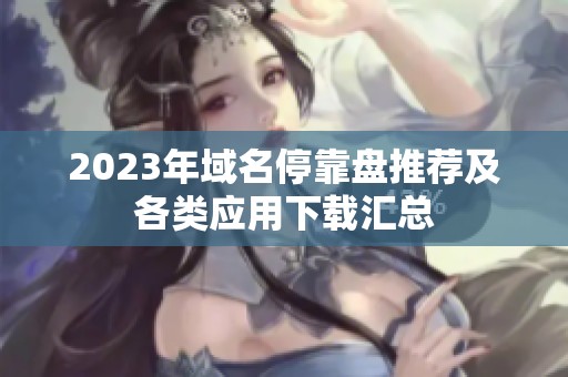 2023年域名停靠盘推荐及各类应用下载汇总