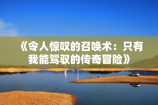 《令人惊叹的召唤术：只有我能驾驭的传奇冒险》