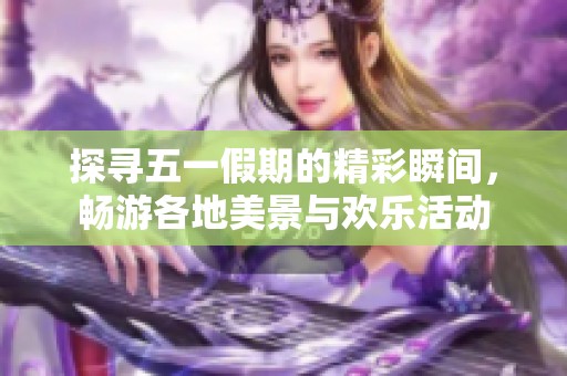 探寻五一假期的精彩瞬间，畅游各地美景与欢乐活动