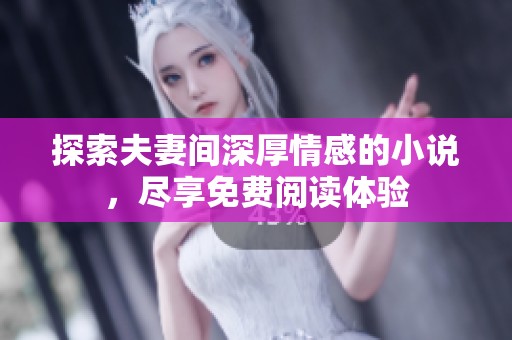探索夫妻间深厚情感的小说，尽享免费阅读体验