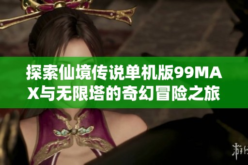 探索仙境传说单机版99MAX与无限塔的奇幻冒险之旅