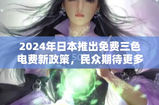 2024年日本推出免费三色电费新政策，民众期待更多福利