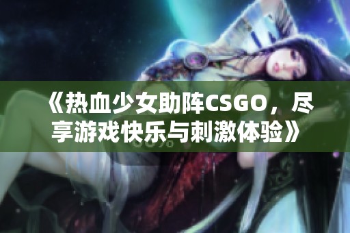 《热血少女助阵CSGO，尽享游戏快乐与刺激体验》