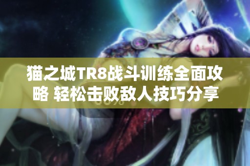 猫之城TR8战斗训练全面攻略 轻松击败敌人技巧分享