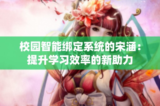 校园智能绑定系统的宋涵：提升学习效率的新助力