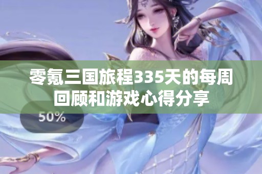 零氪三国旅程335天的每周回顾和游戏心得分享