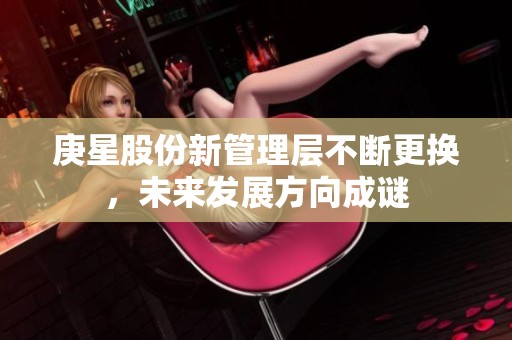 庚星股份新管理层不断更换，未来发展方向成谜