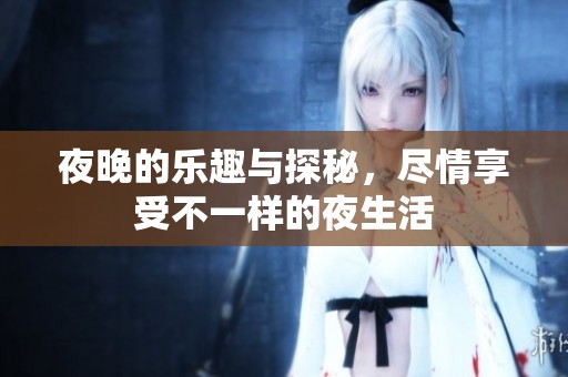 夜晚的乐趣与探秘，尽情享受不一样的夜生活