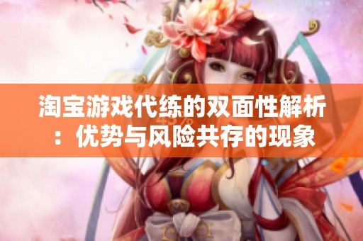 淘宝游戏代练的双面性解析：优势与风险共存的现象