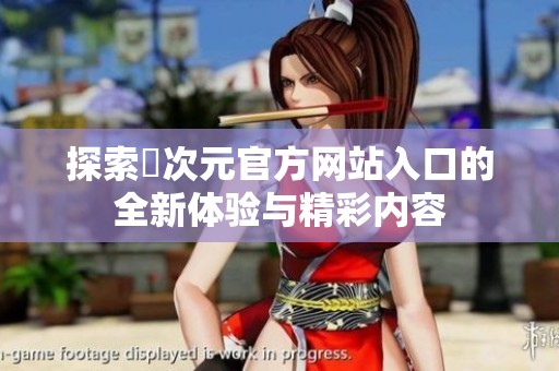 探索囧次元官方网站入口的全新体验与精彩内容
