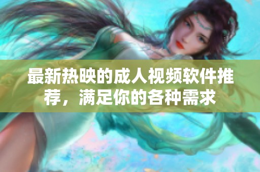 最新热映的成人视频软件推荐，满足你的各种需求