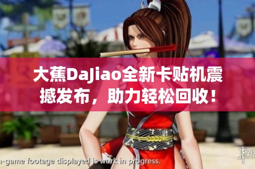 大蕉DaJiao全新卡贴机震撼发布，助力轻松回收！