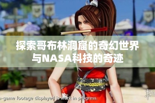 探索哥布林洞窟的奇幻世界与NASA科技的奇迹