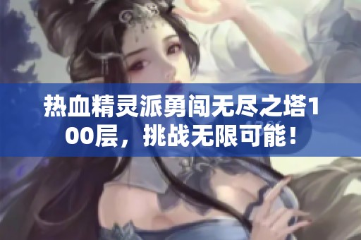 热血精灵派勇闯无尽之塔100层，挑战无限可能！