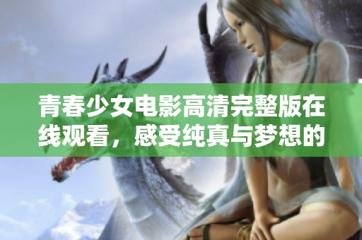 青春少女电影高清完整版在线观看，感受纯真与梦想的碰撞