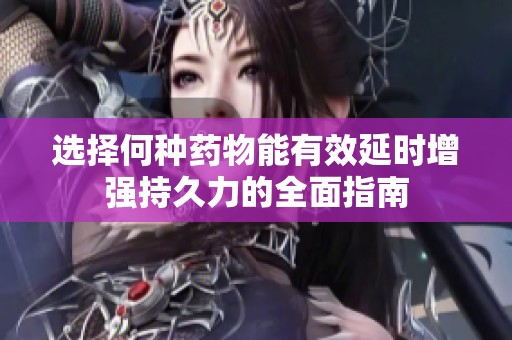 选择何种药物能有效延时增强持久力的全面指南