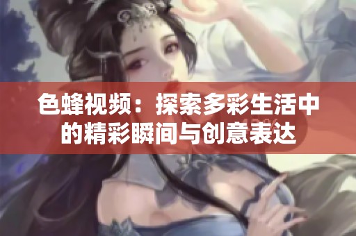 色蜂视频：探索多彩生活中的精彩瞬间与创意表达