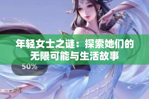 年轻女士之谜：探索她们的无限可能与生活故事