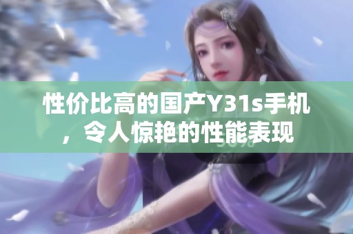 性价比高的国产Y31s手机，令人惊艳的性能表现