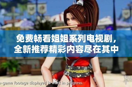 免费畅看姐姐系列电视剧，全新推荐精彩内容尽在其中