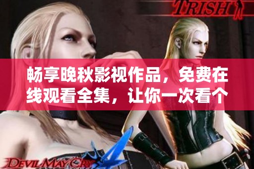 畅享晚秋影视作品，免费在线观看全集，让你一次看个够