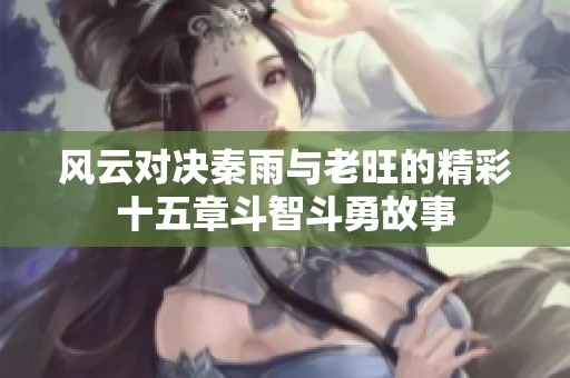 风云对决秦雨与老旺的精彩十五章斗智斗勇故事
