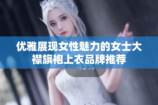 优雅展现女性魅力的女士大襟旗袍上衣品牌推荐