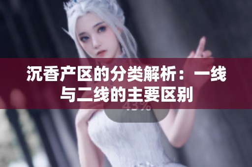 沉香产区的分类解析：一线与二线的主要区别