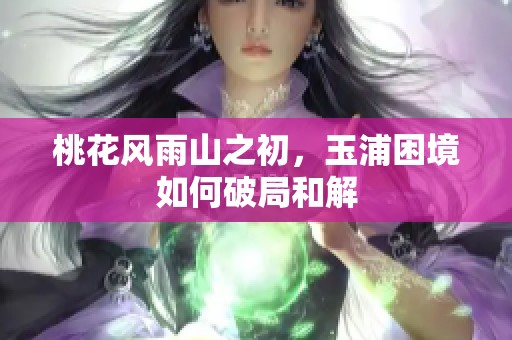 桃花风雨山之初，玉浦困境如何破局和解