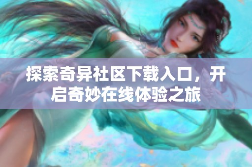 探索奇异社区下载入口，开启奇妙在线体验之旅